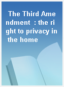 The Third Amendment  : the right to privacy in the home