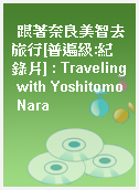 跟著奈良美智去旅行[普遍級:紀錄片] : Traveling with Yoshitomo Nara
