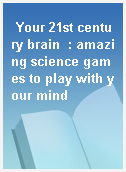 Your 21st century brain  : amazing science games to play with your mind