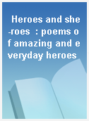 Heroes and she-roes  : poems of amazing and everyday heroes