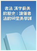 書法 漢字最美的歷史 : 讀懂書法的60堂美學課