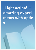 Light action!  : amazing experiments with optics
