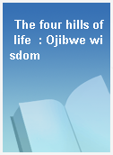 The four hills of life  : Ojibwe wisdom