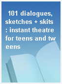 101 dialogues, sketches + skits : instant theatre for teens and tweens