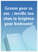 Groom your room  : terrific touches to brighten your bedroom!