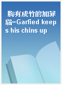 胸有成竹的加菲貓=Garfied keeps his chins up