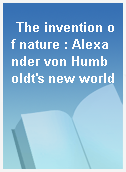 The invention of nature : Alexander von Humboldt