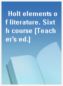 Holt elements of literature. Sixth course [Teacher