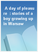 A day of pleasure  : stories of a boy growing up in Warsaw