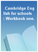 Cambridge English for schools  : Workbook one.