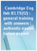 Cambridge English IELTS(12) : general training with answers : authentic examination papers
