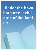 Under the hawthorn tree  : children of the famine
