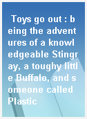Toys go out : being the adventures of a knowledgeable Stingray, a toughy little Buffalo, and someone called Plastic