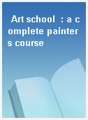 Art school  : a complete painters course
