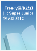 Trendy偶像誌(3)  : Super Junior無人能取代