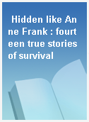 Hidden like Anne Frank : fourteen true stories of survival