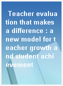 Teacher evaluation that makes a difference : a new model for teacher growth and student achievement