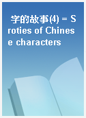 字的故事(4) = Sroties of Chinese characters