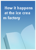 How it happens at the ice cream factory