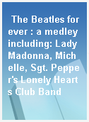 The Beatles forever : a medley including: Lady Madonna, Michelle, Sgt. Pepper