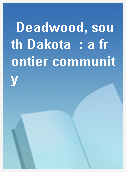 Deadwood, south Dakota  : a frontier community