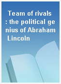 Team of rivals  : the political genius of Abraham Lincoln