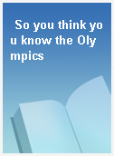 So you think you know the Olympics
