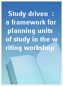 Study driven  : a framework for planning units of study in the writing workshop