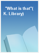 "What is that"(K. Library)