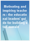 Motivating and inspiring teachers : the educational leaders