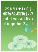 六人行不行?![輔導級:劇情] : And if we all lived together?
