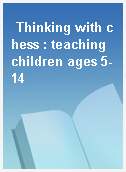 Thinking with chess : teaching children ages 5-14