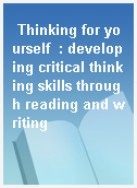 Thinking for yourself  : developing critical thinking skills through reading and writing