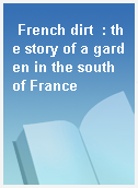French dirt  : the story of a garden in the south of France