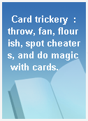Card trickery  : throw, fan, flourish, spot cheaters, and do magic with cards.