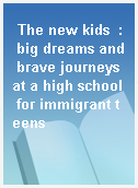 The new kids  : big dreams and brave journeys at a high school for immigrant teens