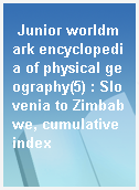 Junior worldmark encyclopedia of physical geography(5) : Slovenia to Zimbabwe, cumulative index