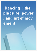 Dancing  : the pleasure, power, and art of movement