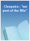 Cleopatra : "serpent of the Nile"
