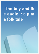 The boy and the eagle  : a pima folk tale