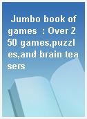 Jumbo book of games  : Over 250 games,puzzles,and brain teasers