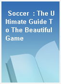 Soccer  : The Ultimate Guide To The Beautiful Game