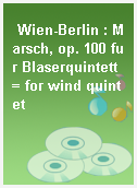Wien-Berlin : Marsch, op. 100 fur Blaserquintett = for wind quintet