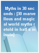 Myths in 30 seconds : [30 marvellous and magical world myths retold in half a minute]