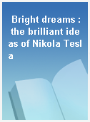 Bright dreams : the brilliant ideas of Nikola Tesla