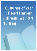 Cultures of war  : Pearl Harbor / Hiroshima / 9-11 / Iraq