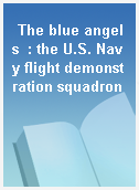 The blue angels  : the U.S. Navy flight demonstration squadron