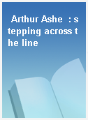Arthur Ashe  : stepping across the line