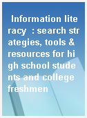 Information literacy  : search strategies, tools & resources for high school students and college freshmen