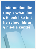 Information literacy  : what does it look like in the school library media center